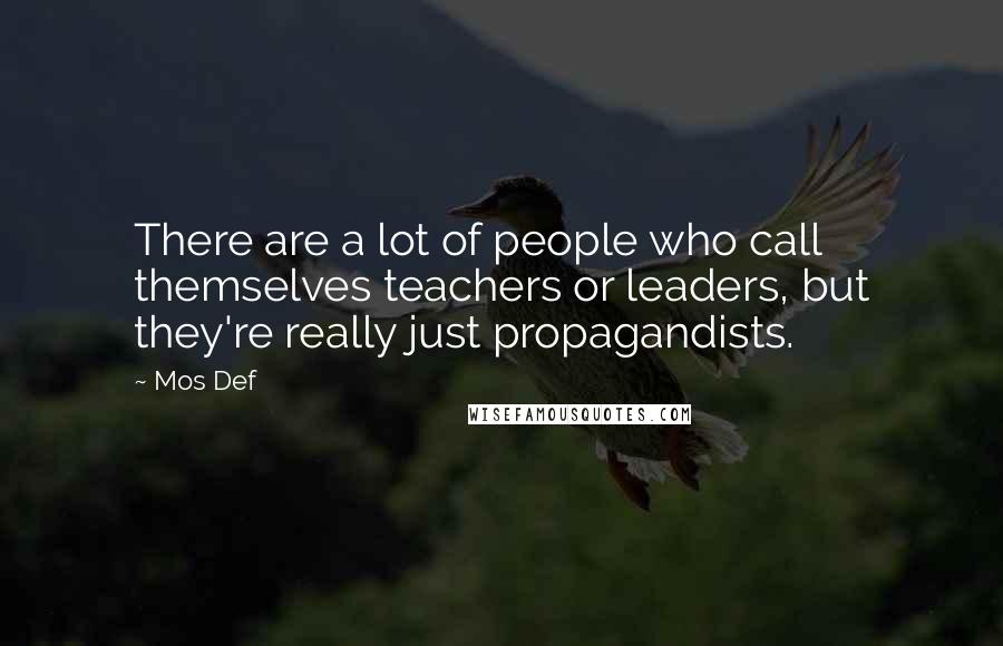 Mos Def Quotes: There are a lot of people who call themselves teachers or leaders, but they're really just propagandists.