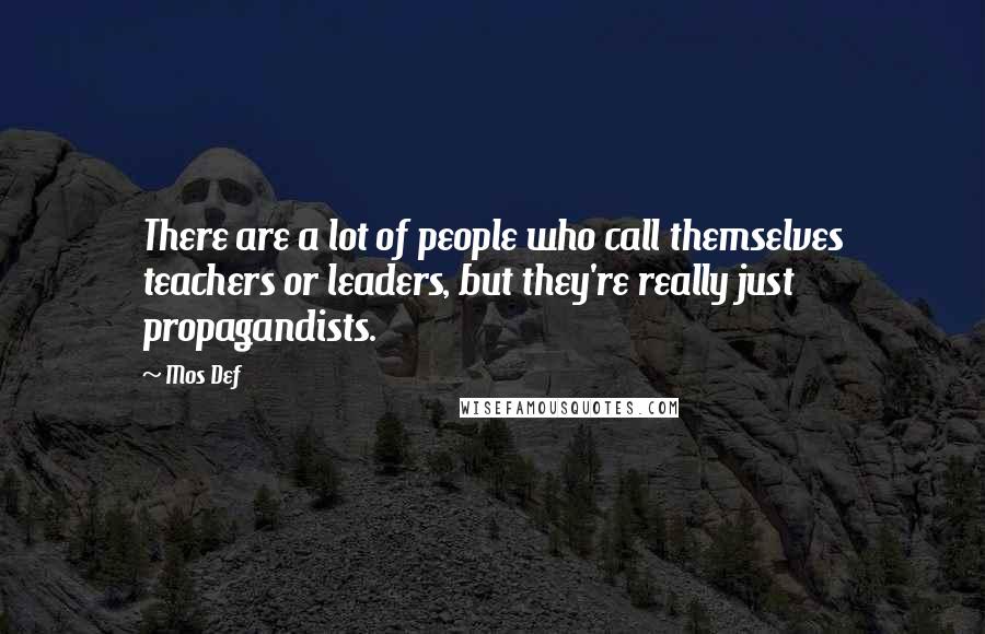 Mos Def Quotes: There are a lot of people who call themselves teachers or leaders, but they're really just propagandists.