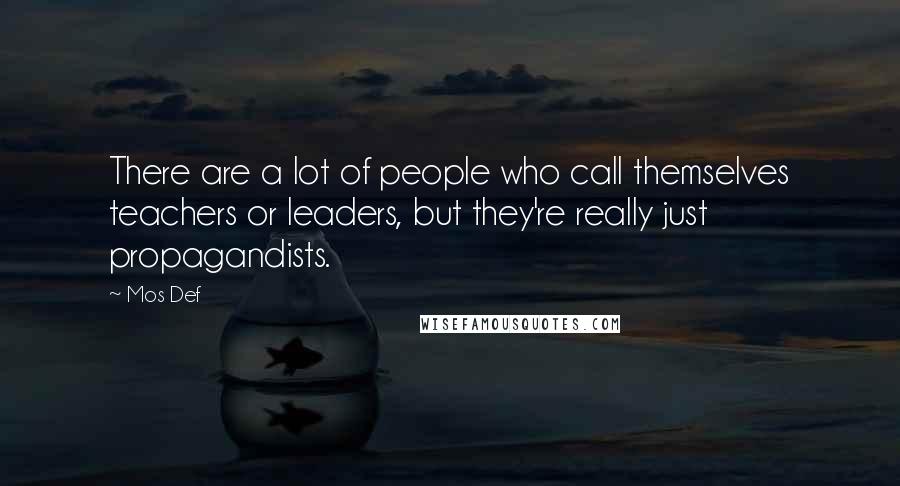 Mos Def Quotes: There are a lot of people who call themselves teachers or leaders, but they're really just propagandists.