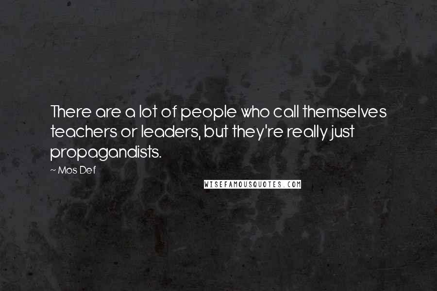 Mos Def Quotes: There are a lot of people who call themselves teachers or leaders, but they're really just propagandists.