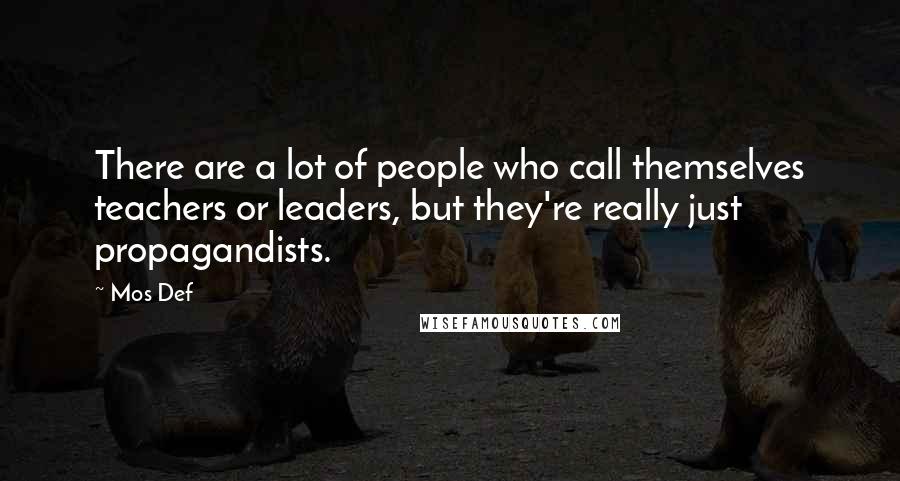 Mos Def Quotes: There are a lot of people who call themselves teachers or leaders, but they're really just propagandists.