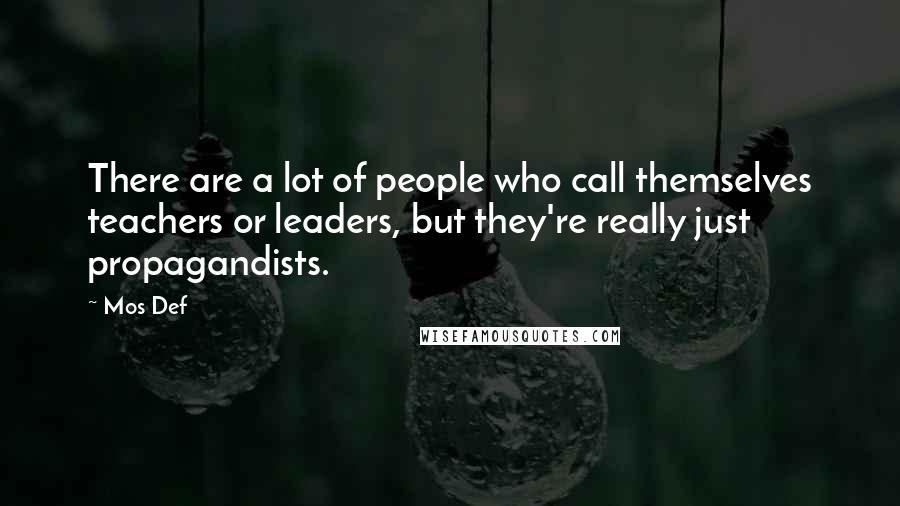 Mos Def Quotes: There are a lot of people who call themselves teachers or leaders, but they're really just propagandists.