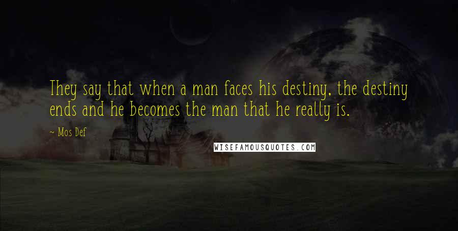 Mos Def Quotes: They say that when a man faces his destiny, the destiny ends and he becomes the man that he really is.