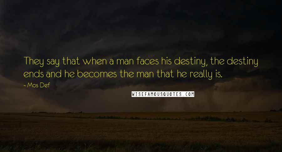 Mos Def Quotes: They say that when a man faces his destiny, the destiny ends and he becomes the man that he really is.