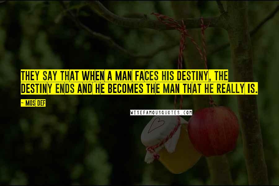 Mos Def Quotes: They say that when a man faces his destiny, the destiny ends and he becomes the man that he really is.