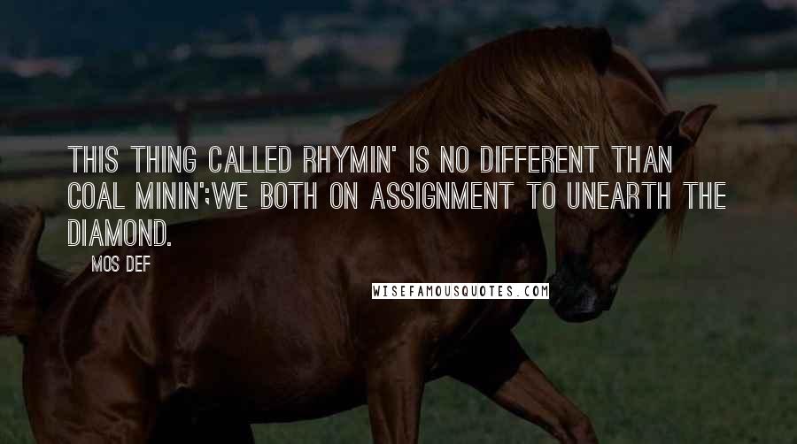 Mos Def Quotes: This thing called rhymin' is no different than coal minin';We both on assignment to unearth the diamond.