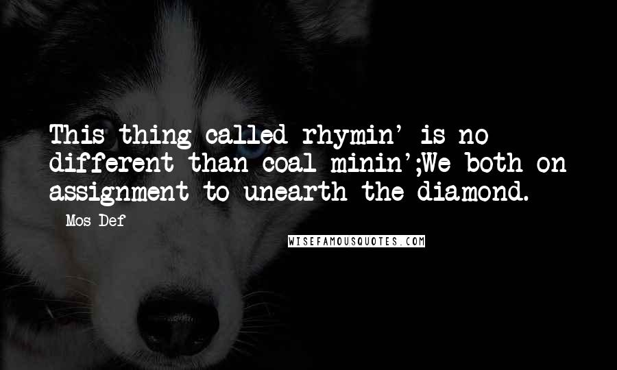 Mos Def Quotes: This thing called rhymin' is no different than coal minin';We both on assignment to unearth the diamond.