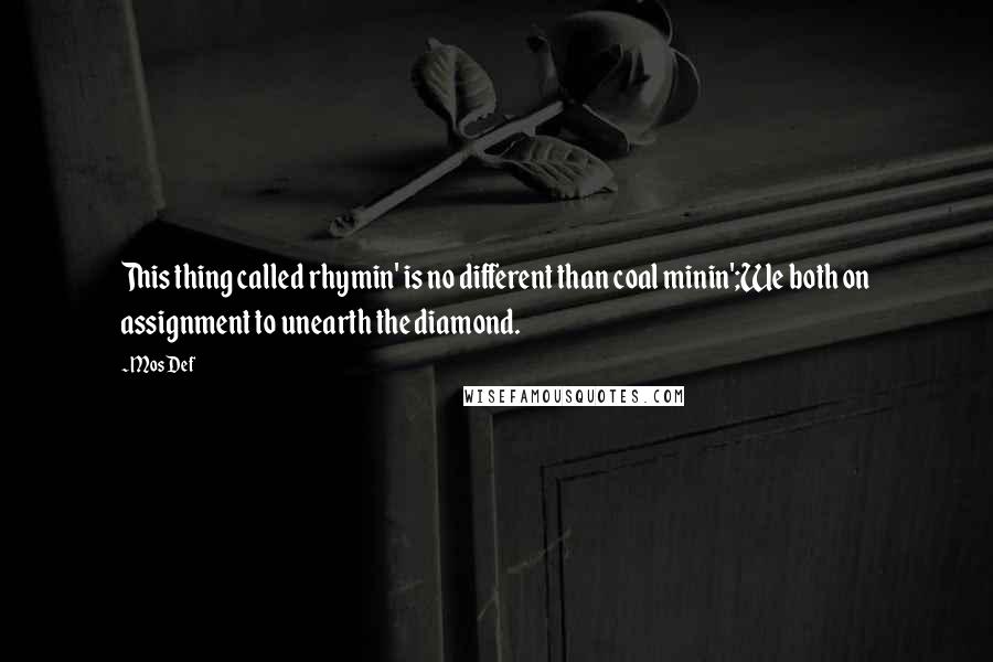 Mos Def Quotes: This thing called rhymin' is no different than coal minin';We both on assignment to unearth the diamond.