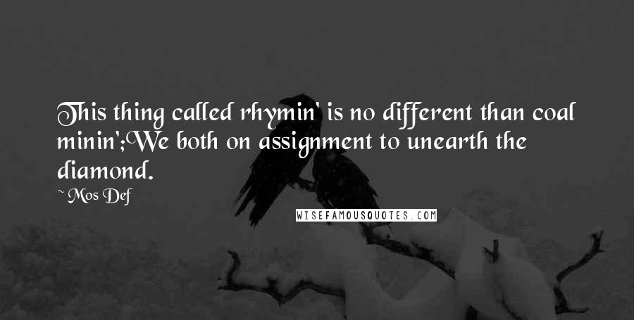 Mos Def Quotes: This thing called rhymin' is no different than coal minin';We both on assignment to unearth the diamond.