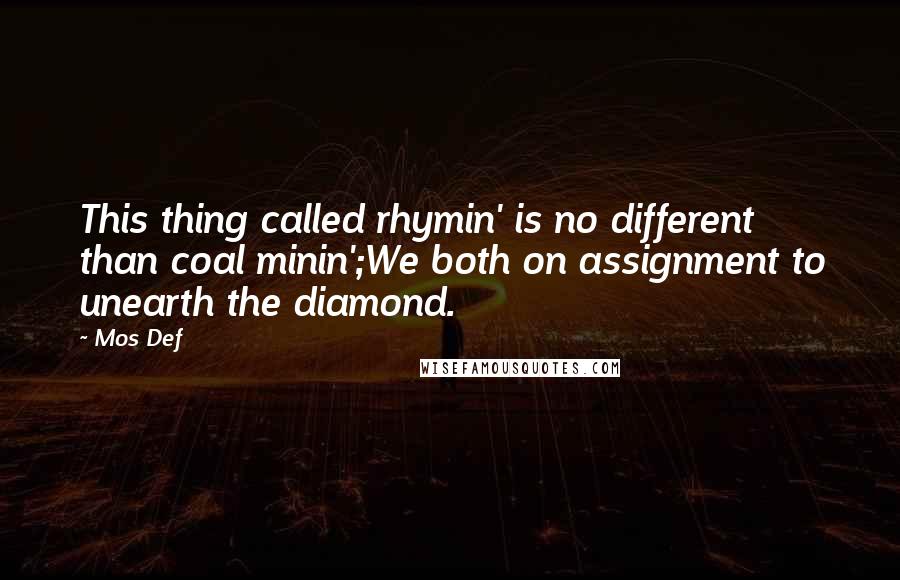 Mos Def Quotes: This thing called rhymin' is no different than coal minin';We both on assignment to unearth the diamond.