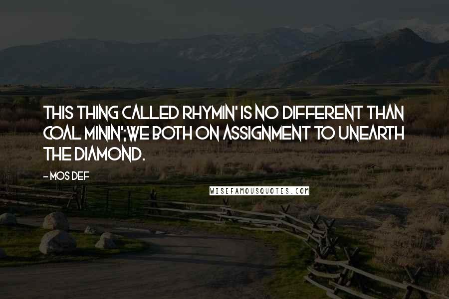 Mos Def Quotes: This thing called rhymin' is no different than coal minin';We both on assignment to unearth the diamond.