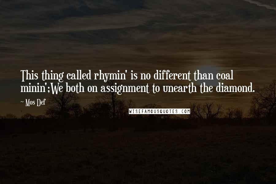 Mos Def Quotes: This thing called rhymin' is no different than coal minin';We both on assignment to unearth the diamond.