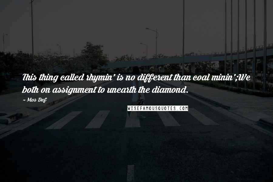 Mos Def Quotes: This thing called rhymin' is no different than coal minin';We both on assignment to unearth the diamond.