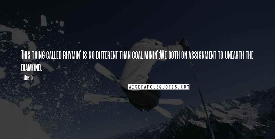 Mos Def Quotes: This thing called rhymin' is no different than coal minin';We both on assignment to unearth the diamond.