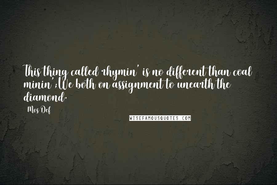 Mos Def Quotes: This thing called rhymin' is no different than coal minin';We both on assignment to unearth the diamond.