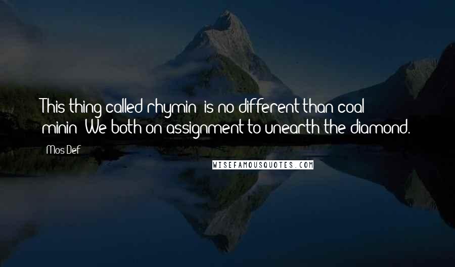 Mos Def Quotes: This thing called rhymin' is no different than coal minin';We both on assignment to unearth the diamond.