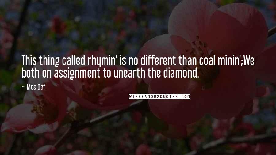 Mos Def Quotes: This thing called rhymin' is no different than coal minin';We both on assignment to unearth the diamond.