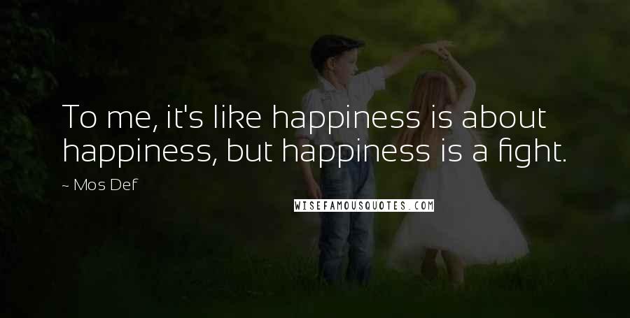 Mos Def Quotes: To me, it's like happiness is about happiness, but happiness is a fight.