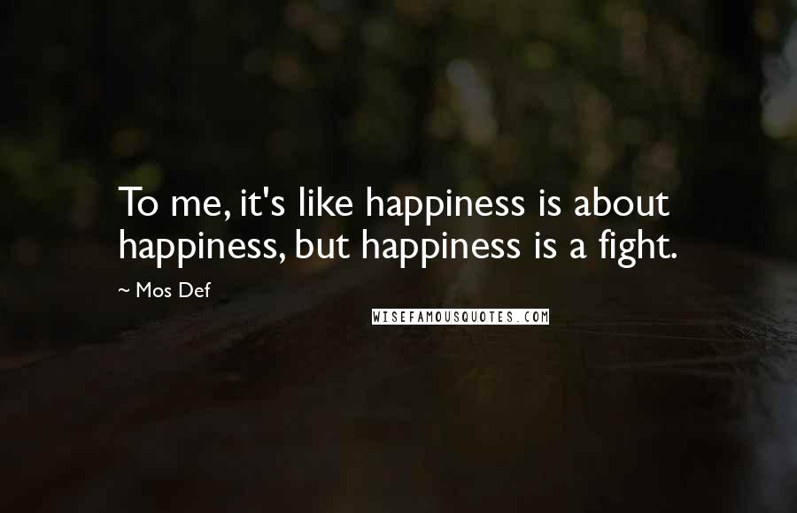 Mos Def Quotes: To me, it's like happiness is about happiness, but happiness is a fight.