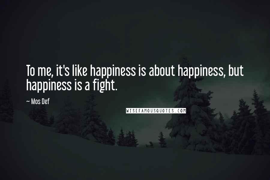 Mos Def Quotes: To me, it's like happiness is about happiness, but happiness is a fight.