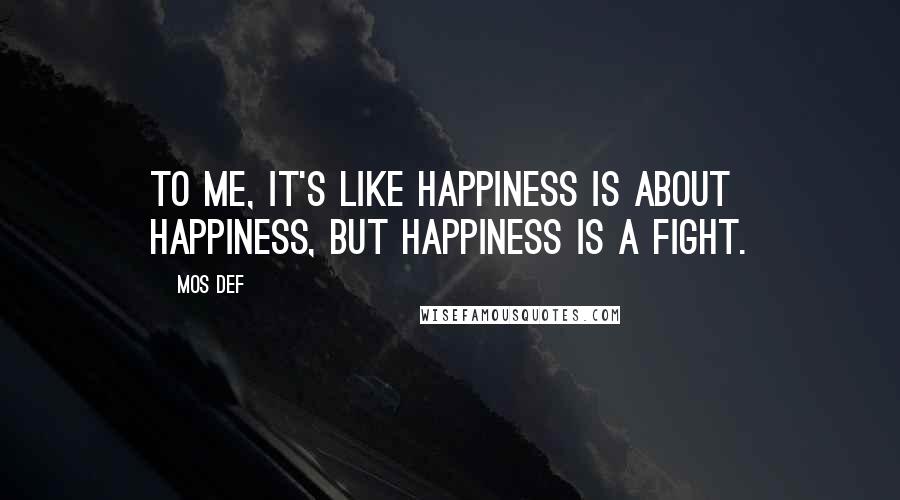 Mos Def Quotes: To me, it's like happiness is about happiness, but happiness is a fight.