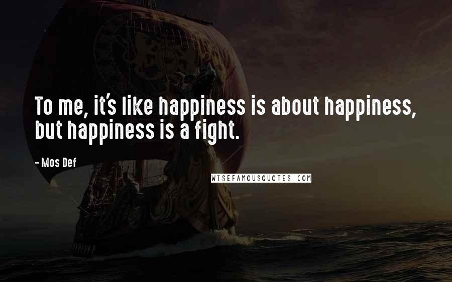 Mos Def Quotes: To me, it's like happiness is about happiness, but happiness is a fight.