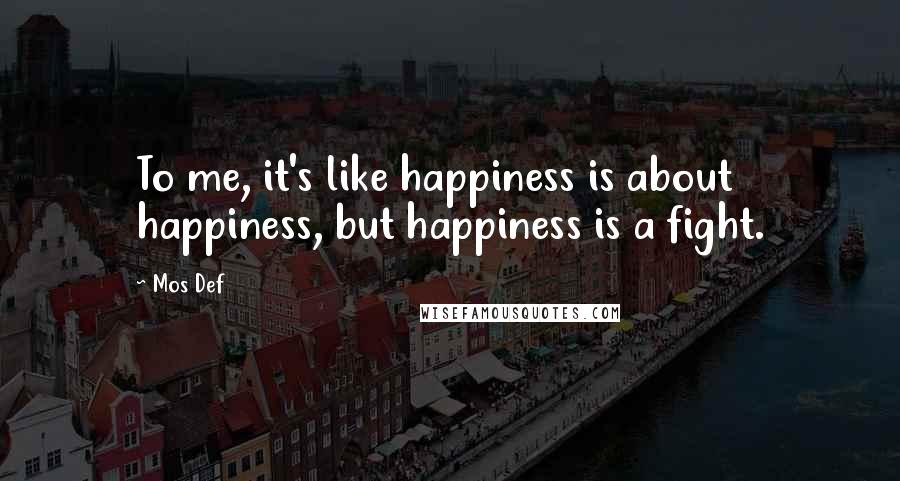 Mos Def Quotes: To me, it's like happiness is about happiness, but happiness is a fight.