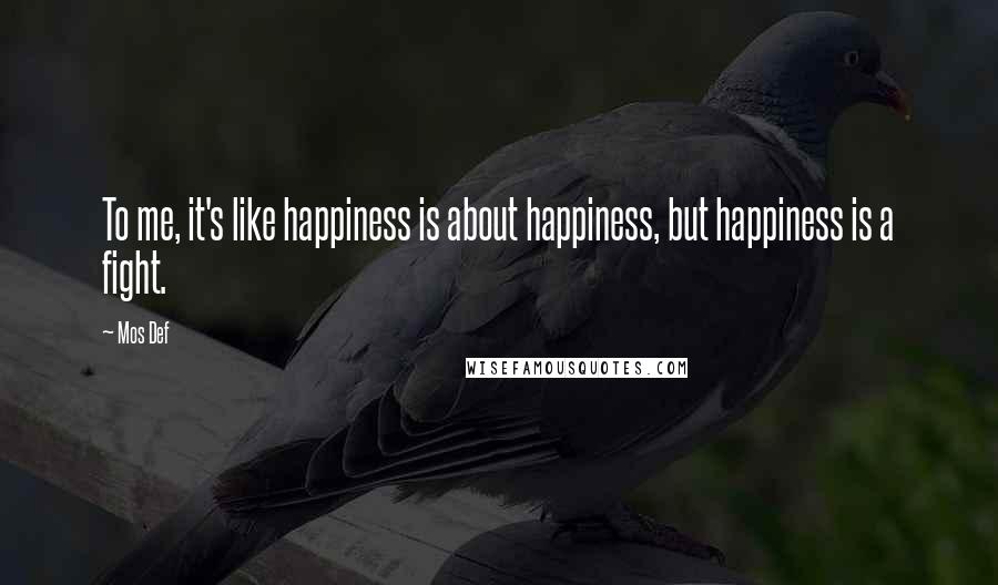 Mos Def Quotes: To me, it's like happiness is about happiness, but happiness is a fight.