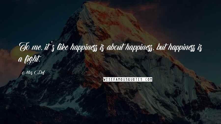 Mos Def Quotes: To me, it's like happiness is about happiness, but happiness is a fight.