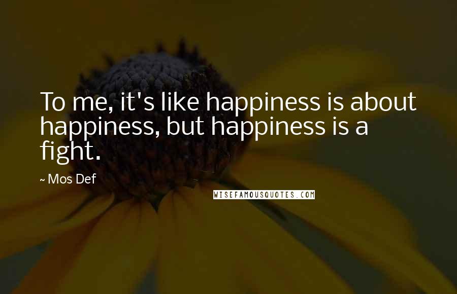 Mos Def Quotes: To me, it's like happiness is about happiness, but happiness is a fight.