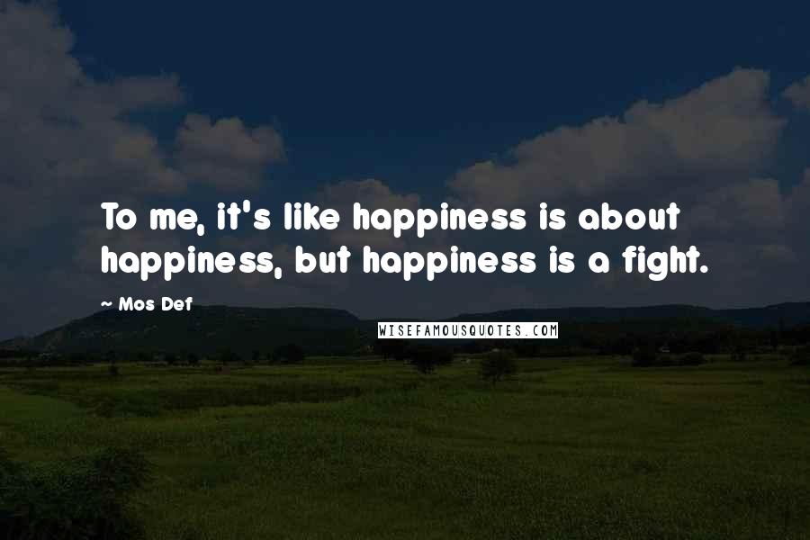 Mos Def Quotes: To me, it's like happiness is about happiness, but happiness is a fight.