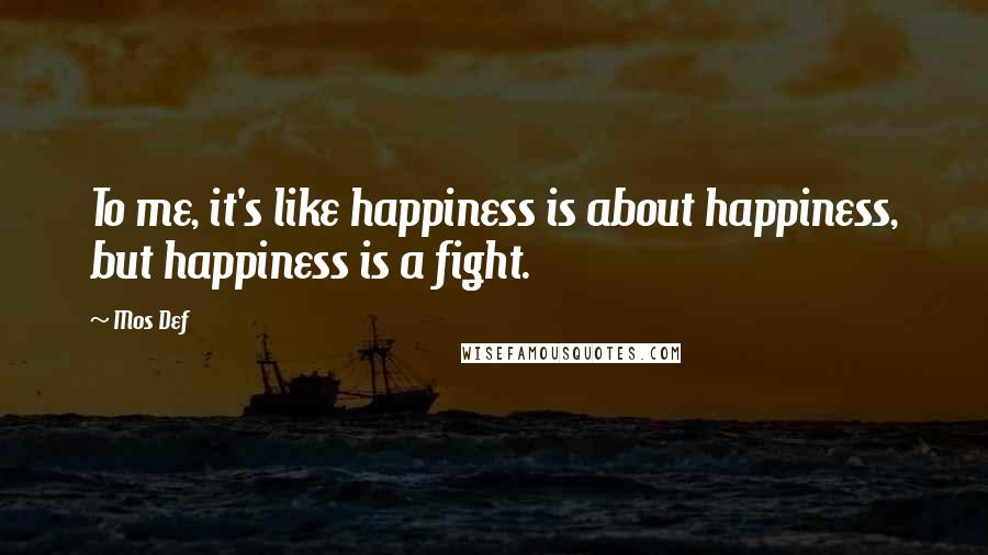 Mos Def Quotes: To me, it's like happiness is about happiness, but happiness is a fight.