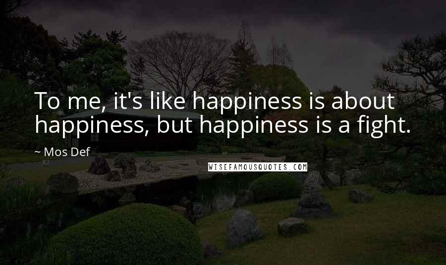 Mos Def Quotes: To me, it's like happiness is about happiness, but happiness is a fight.
