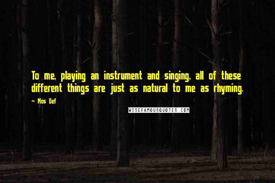 Mos Def Quotes: To me, playing an instrument and singing, all of these different things are just as natural to me as rhyming.