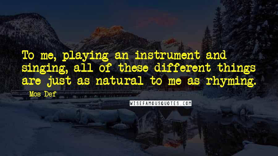 Mos Def Quotes: To me, playing an instrument and singing, all of these different things are just as natural to me as rhyming.