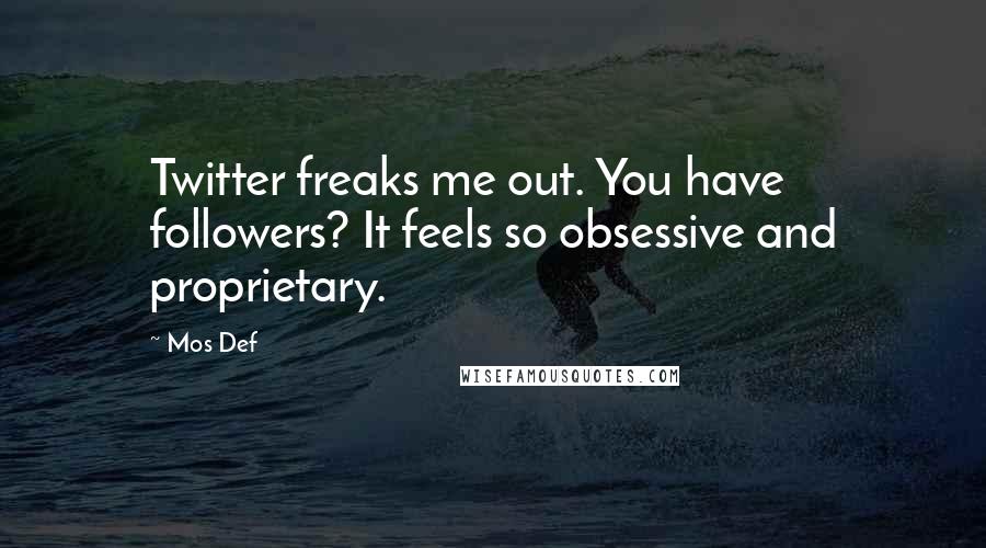 Mos Def Quotes: Twitter freaks me out. You have followers? It feels so obsessive and proprietary.