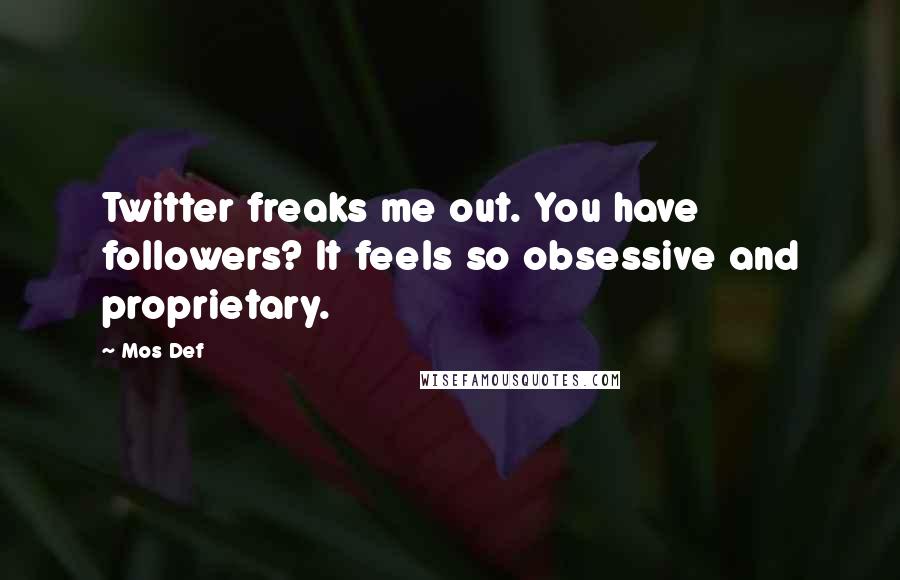 Mos Def Quotes: Twitter freaks me out. You have followers? It feels so obsessive and proprietary.