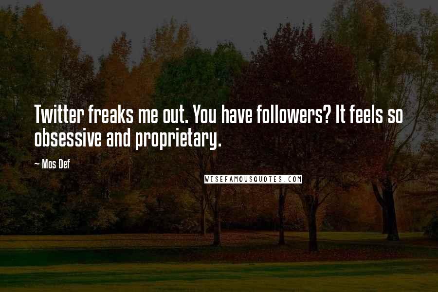 Mos Def Quotes: Twitter freaks me out. You have followers? It feels so obsessive and proprietary.