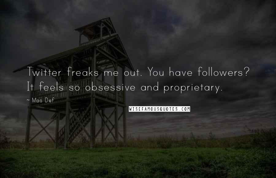 Mos Def Quotes: Twitter freaks me out. You have followers? It feels so obsessive and proprietary.