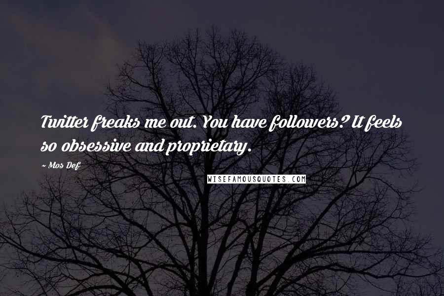 Mos Def Quotes: Twitter freaks me out. You have followers? It feels so obsessive and proprietary.