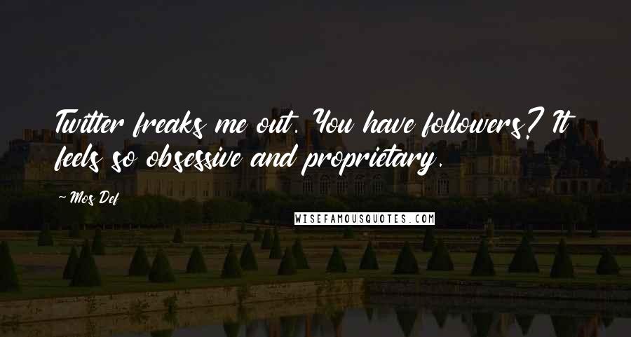 Mos Def Quotes: Twitter freaks me out. You have followers? It feels so obsessive and proprietary.