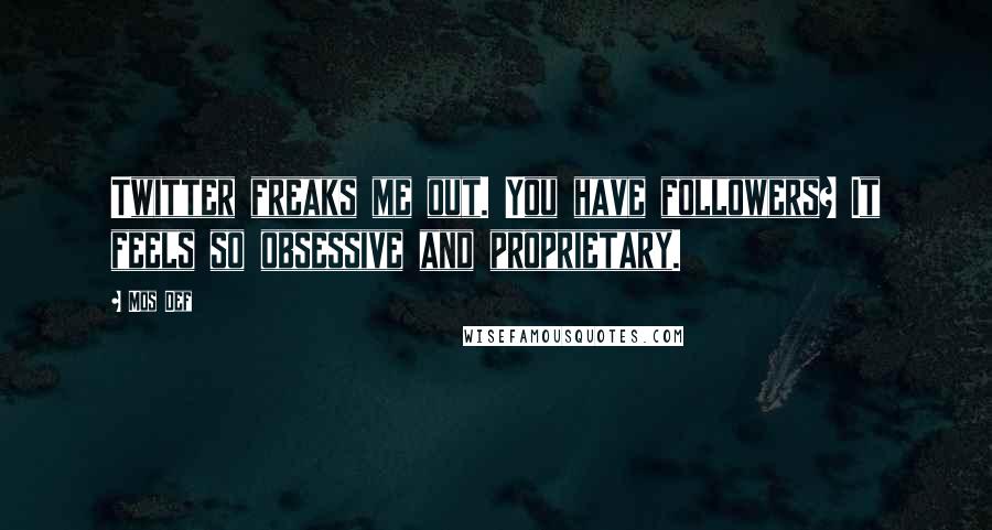 Mos Def Quotes: Twitter freaks me out. You have followers? It feels so obsessive and proprietary.