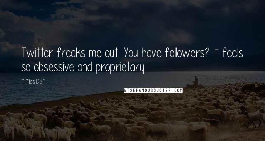 Mos Def Quotes: Twitter freaks me out. You have followers? It feels so obsessive and proprietary.