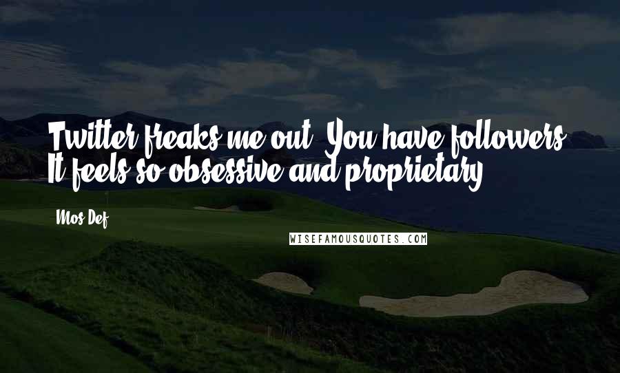 Mos Def Quotes: Twitter freaks me out. You have followers? It feels so obsessive and proprietary.