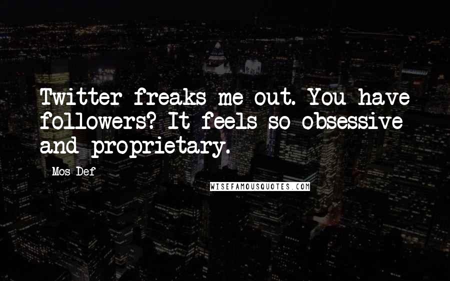 Mos Def Quotes: Twitter freaks me out. You have followers? It feels so obsessive and proprietary.