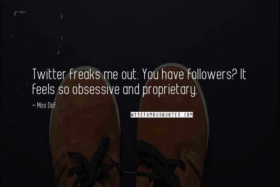 Mos Def Quotes: Twitter freaks me out. You have followers? It feels so obsessive and proprietary.