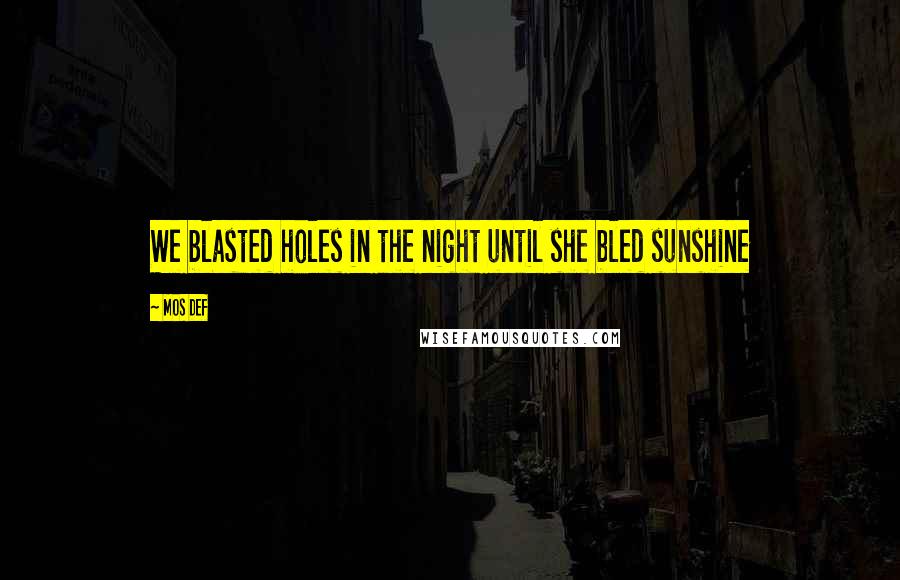 Mos Def Quotes: We blasted holes in the night until she bled sunshine