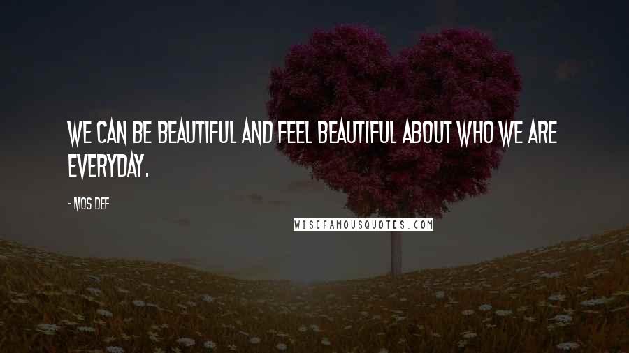 Mos Def Quotes: We can be beautiful and feel beautiful about who we are everyday.