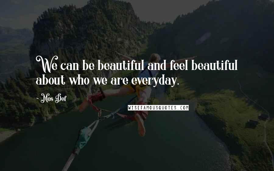 Mos Def Quotes: We can be beautiful and feel beautiful about who we are everyday.