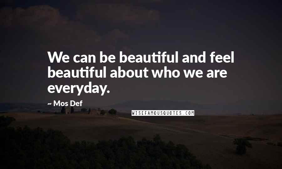 Mos Def Quotes: We can be beautiful and feel beautiful about who we are everyday.